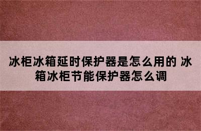 冰柜冰箱延时保护器是怎么用的 冰箱冰柜节能保护器怎么调